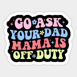 Go Ask Your Dad Mama Is Off Duty  Mother's Day Mom Sticker